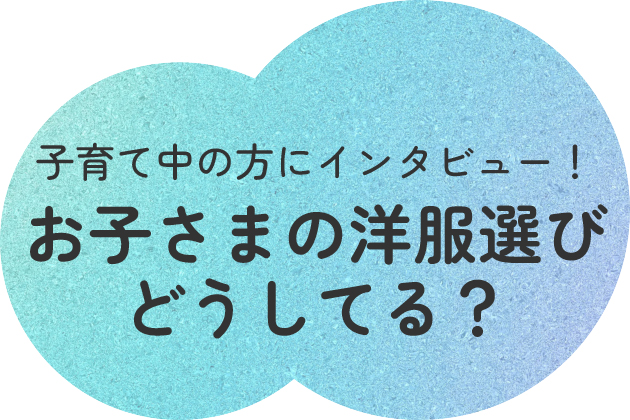 子育て中の方にインタビュー!お子さまの洋服選びどうしてる?