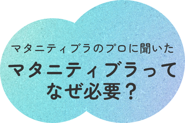 マタニティブラのプロに聞いたマタニティブラってなぜ必要?