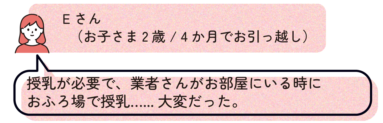 Eさん(お子さま2歳/4か月でお引っ越し):授乳が必要で、業者さんがお部屋にいる時におふろ場で授乳……大変だった。