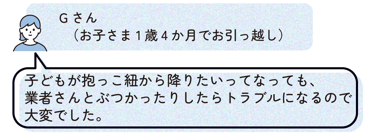 Gさん(お子さま1歳4か月でお引っ越し):子どもが抱っこ紐から降りたいってなっても、業者さんとぶつかったりしたらトラブルになるので大変でした。