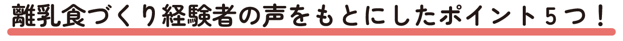 離乳食づくり経験者の声をもとにしたポイント5つ!