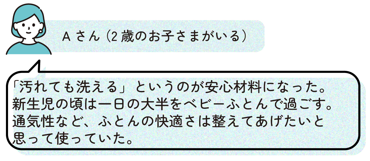 2歳の子どもがいる保護者の声。「汚れても洗えることが安心材料になった。新生児の頃は一日の大半をベビー布団で過ごすため、通気性など布団の快適さを整えたいと思って使用していた」という利用者コメント。